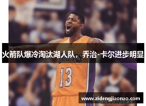 火箭队爆冷淘汰湖人队，乔治-卡尔进步明显