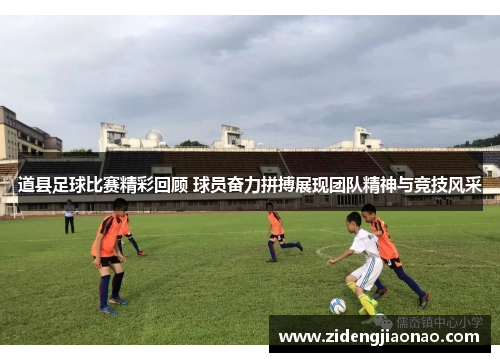 道县足球比赛精彩回顾 球员奋力拼搏展现团队精神与竞技风采